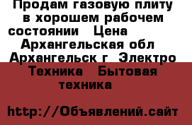 Продам газовую плиту в хорошем рабочем состоянии › Цена ­ 1 500 - Архангельская обл., Архангельск г. Электро-Техника » Бытовая техника   